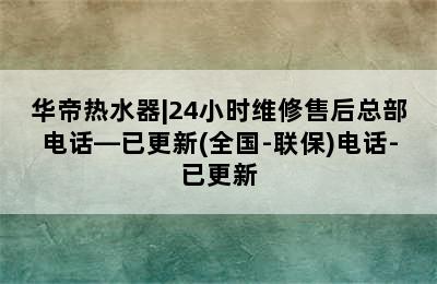 华帝热水器|24小时维修售后总部电话—已更新(全国-联保)电话-已更新